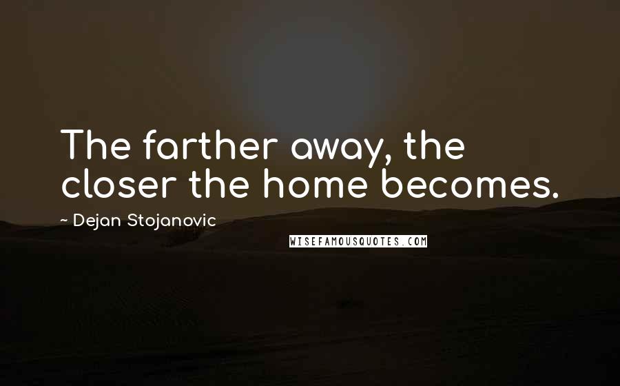 Dejan Stojanovic Quotes: The farther away, the closer the home becomes.