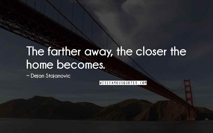 Dejan Stojanovic Quotes: The farther away, the closer the home becomes.