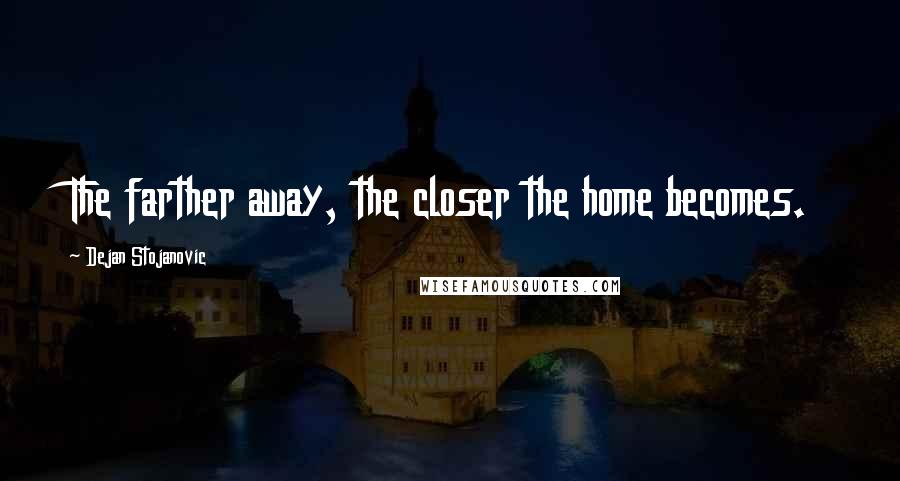 Dejan Stojanovic Quotes: The farther away, the closer the home becomes.