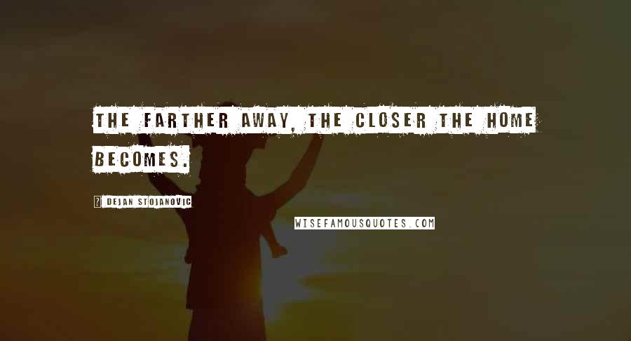 Dejan Stojanovic Quotes: The farther away, the closer the home becomes.