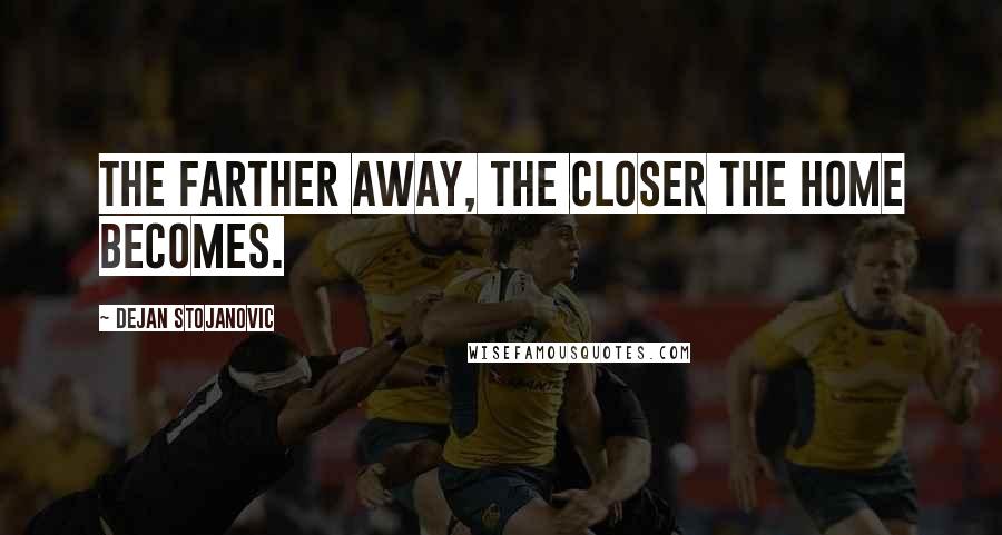 Dejan Stojanovic Quotes: The farther away, the closer the home becomes.