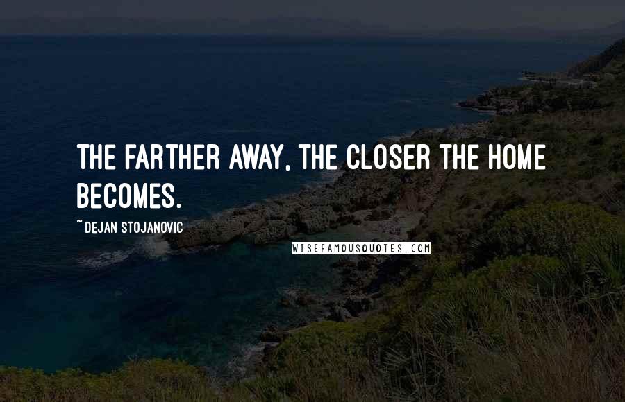 Dejan Stojanovic Quotes: The farther away, the closer the home becomes.