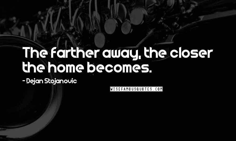 Dejan Stojanovic Quotes: The farther away, the closer the home becomes.