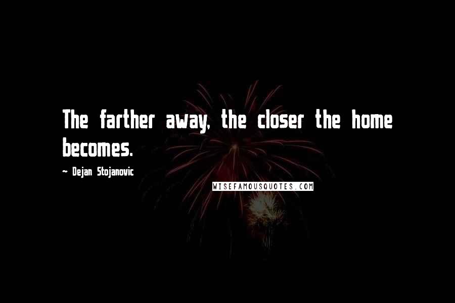 Dejan Stojanovic Quotes: The farther away, the closer the home becomes.