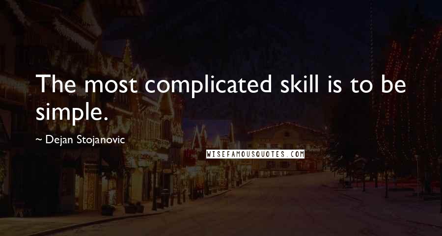 Dejan Stojanovic Quotes: The most complicated skill is to be simple.