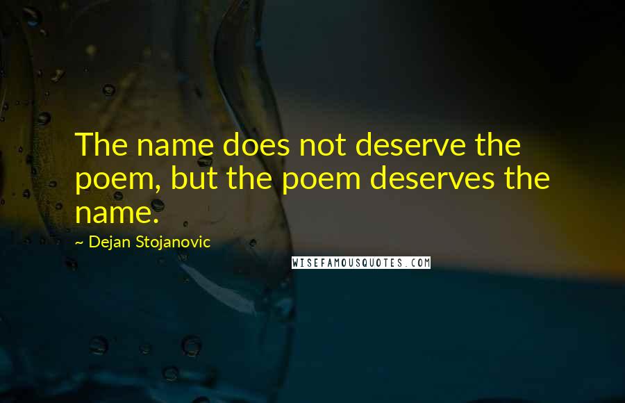 Dejan Stojanovic Quotes: The name does not deserve the poem, but the poem deserves the name.
