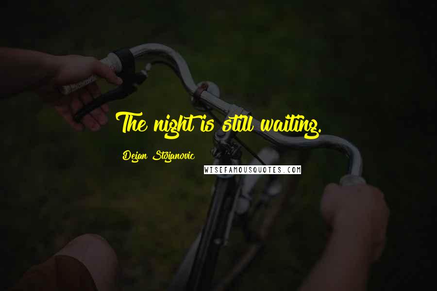 Dejan Stojanovic Quotes: The night is still waiting.