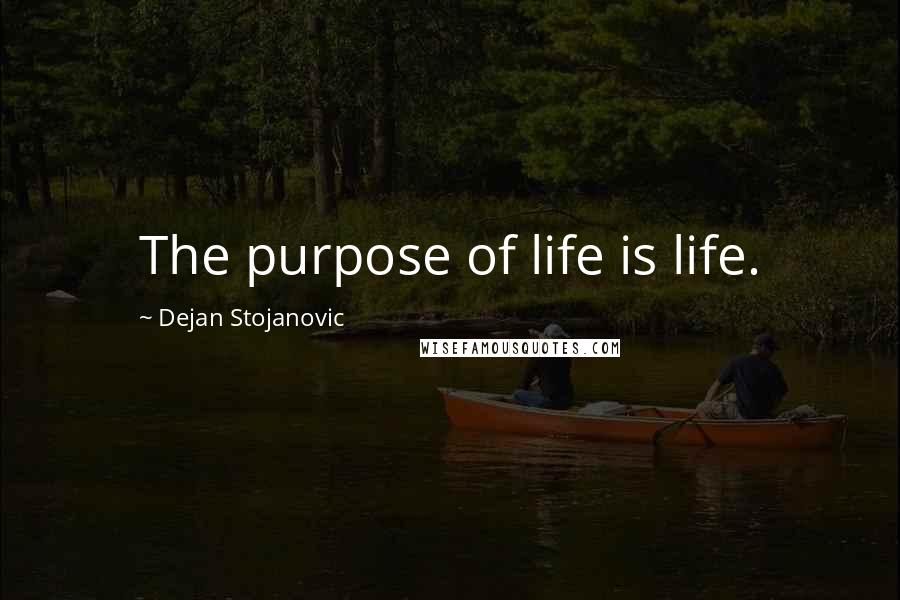 Dejan Stojanovic Quotes: The purpose of life is life.