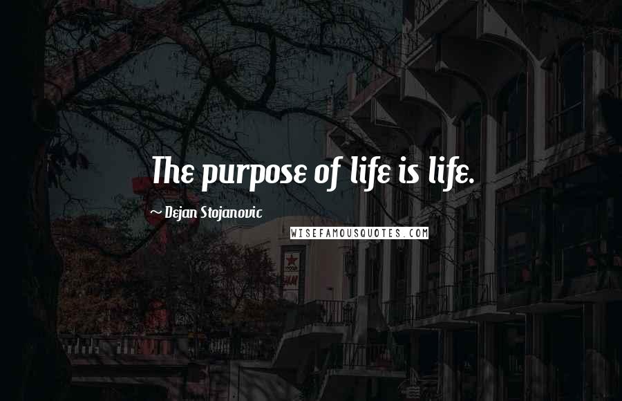 Dejan Stojanovic Quotes: The purpose of life is life.