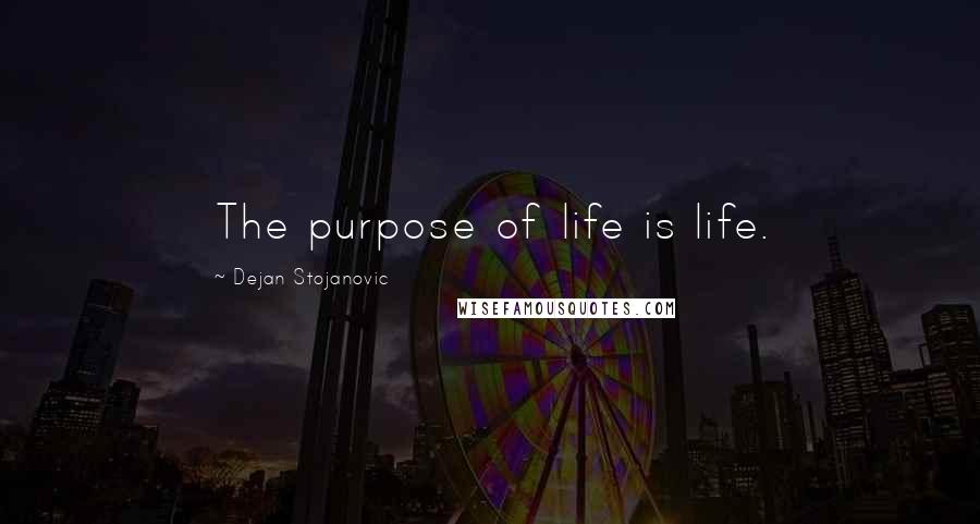 Dejan Stojanovic Quotes: The purpose of life is life.