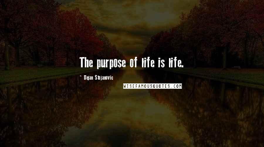 Dejan Stojanovic Quotes: The purpose of life is life.