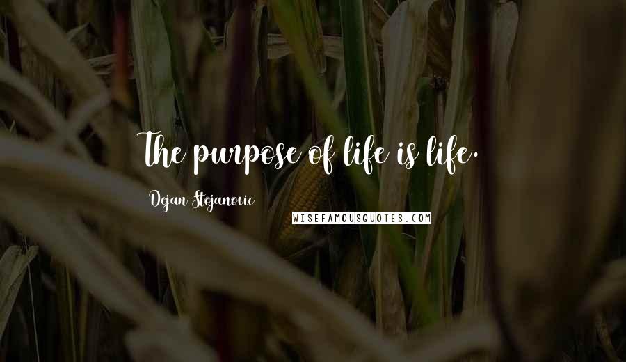 Dejan Stojanovic Quotes: The purpose of life is life.