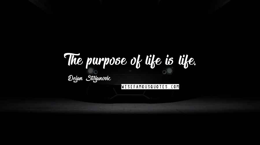 Dejan Stojanovic Quotes: The purpose of life is life.