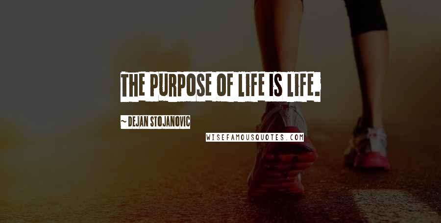 Dejan Stojanovic Quotes: The purpose of life is life.