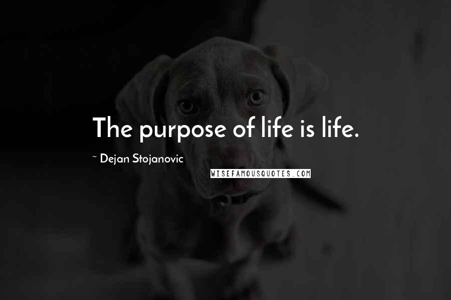 Dejan Stojanovic Quotes: The purpose of life is life.