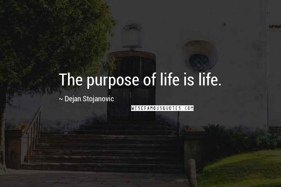 Dejan Stojanovic Quotes: The purpose of life is life.