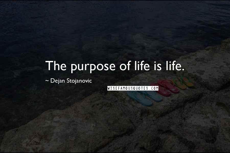 Dejan Stojanovic Quotes: The purpose of life is life.