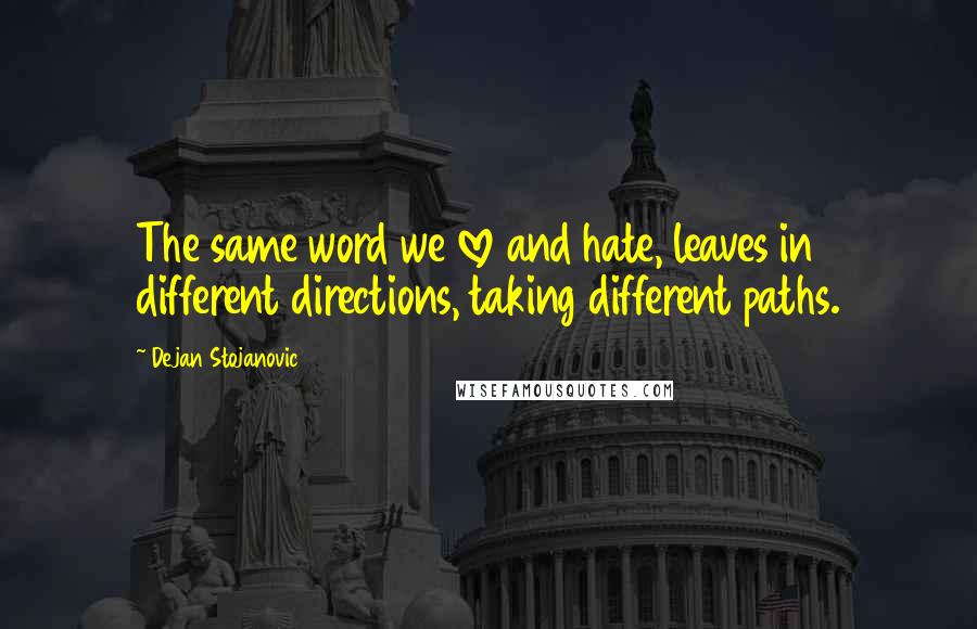 Dejan Stojanovic Quotes: The same word we love and hate, leaves in different directions, taking different paths.