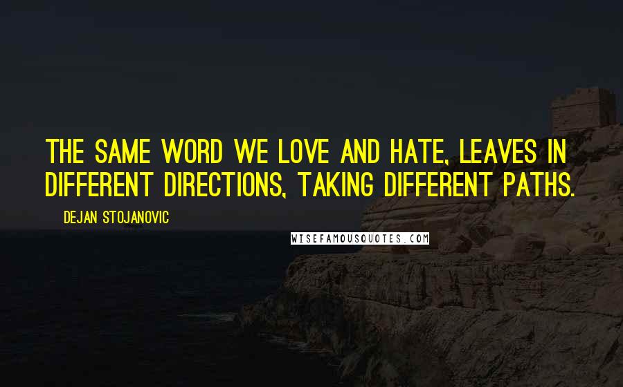 Dejan Stojanovic Quotes: The same word we love and hate, leaves in different directions, taking different paths.