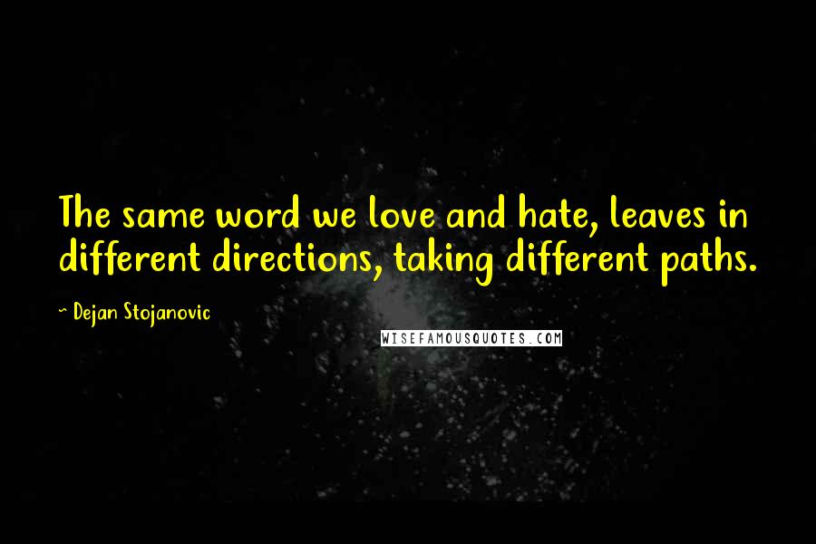 Dejan Stojanovic Quotes: The same word we love and hate, leaves in different directions, taking different paths.