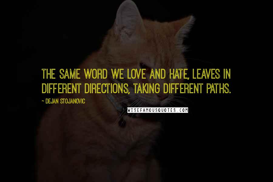 Dejan Stojanovic Quotes: The same word we love and hate, leaves in different directions, taking different paths.