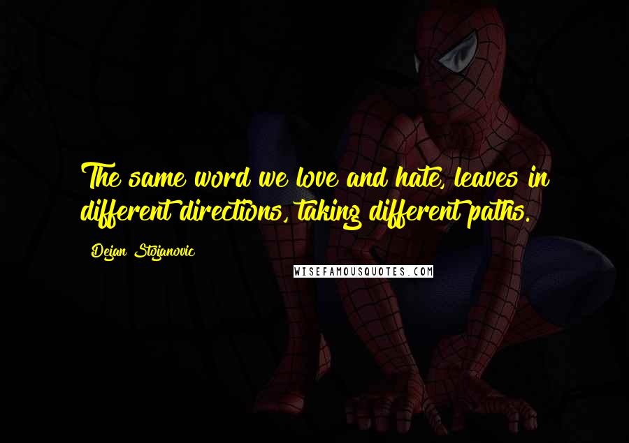 Dejan Stojanovic Quotes: The same word we love and hate, leaves in different directions, taking different paths.