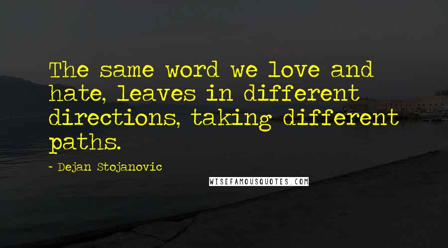 Dejan Stojanovic Quotes: The same word we love and hate, leaves in different directions, taking different paths.
