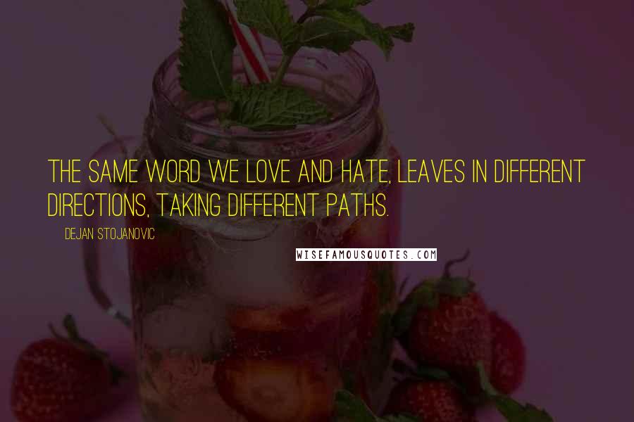 Dejan Stojanovic Quotes: The same word we love and hate, leaves in different directions, taking different paths.