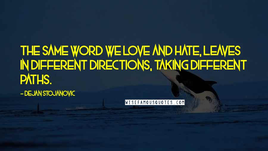 Dejan Stojanovic Quotes: The same word we love and hate, leaves in different directions, taking different paths.