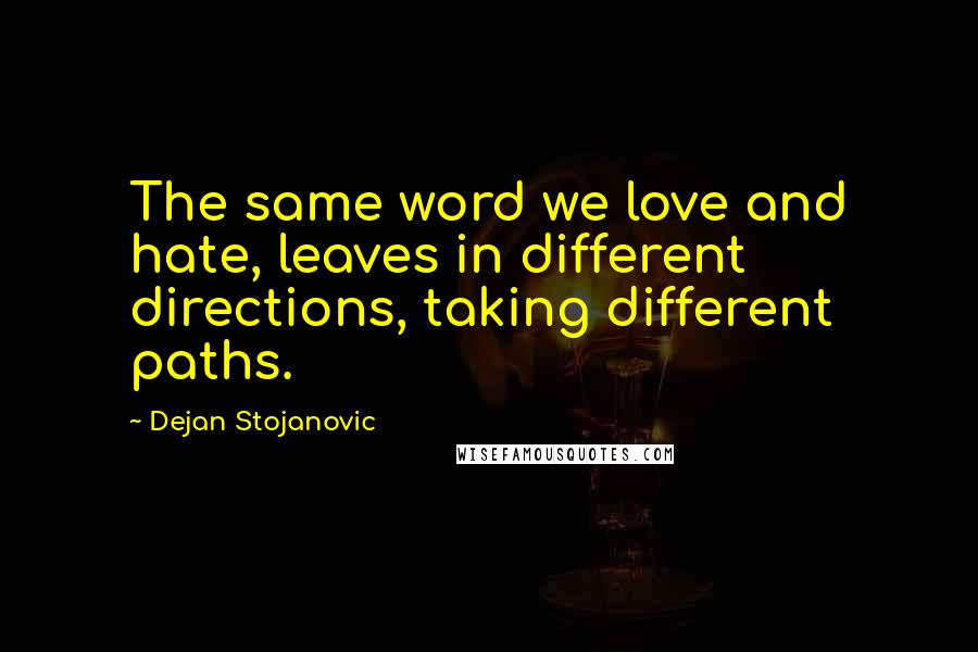 Dejan Stojanovic Quotes: The same word we love and hate, leaves in different directions, taking different paths.