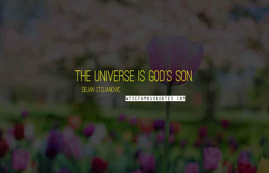 Dejan Stojanovic Quotes: The universe is God's son.