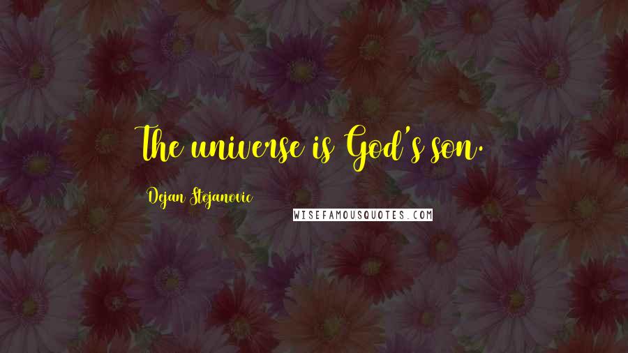 Dejan Stojanovic Quotes: The universe is God's son.