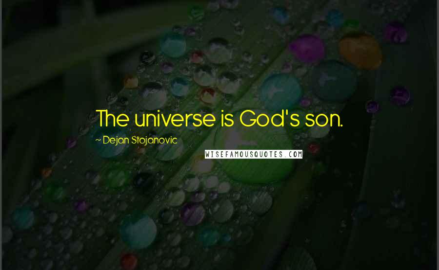 Dejan Stojanovic Quotes: The universe is God's son.