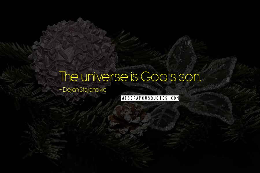 Dejan Stojanovic Quotes: The universe is God's son.