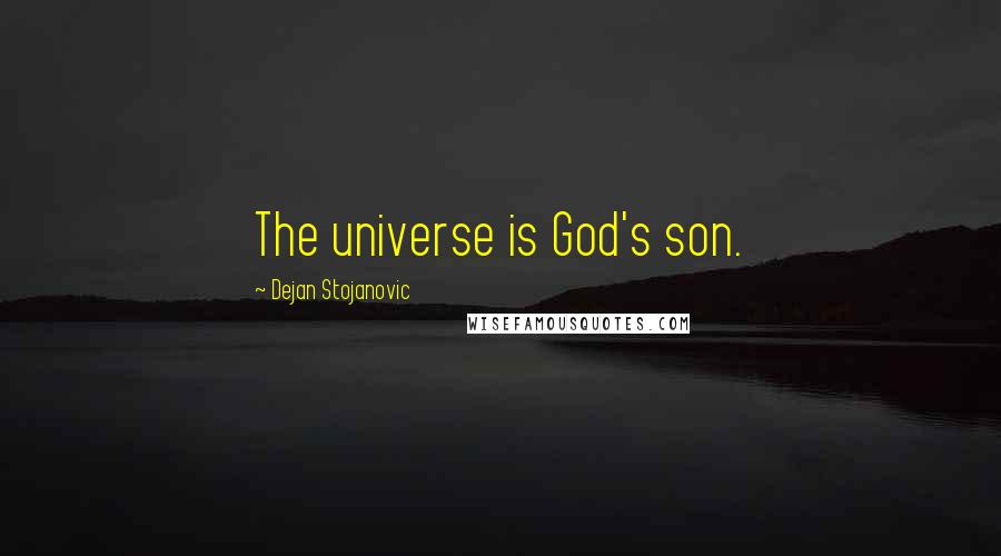 Dejan Stojanovic Quotes: The universe is God's son.