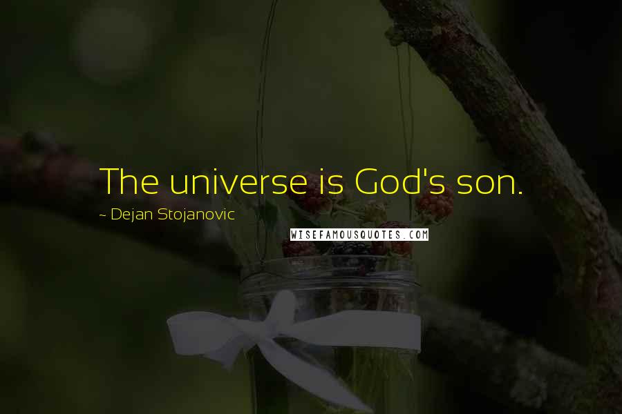 Dejan Stojanovic Quotes: The universe is God's son.