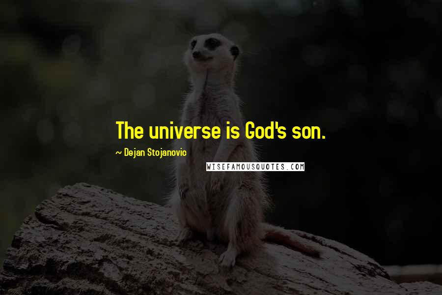 Dejan Stojanovic Quotes: The universe is God's son.