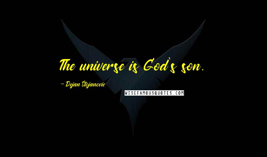 Dejan Stojanovic Quotes: The universe is God's son.