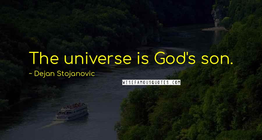 Dejan Stojanovic Quotes: The universe is God's son.