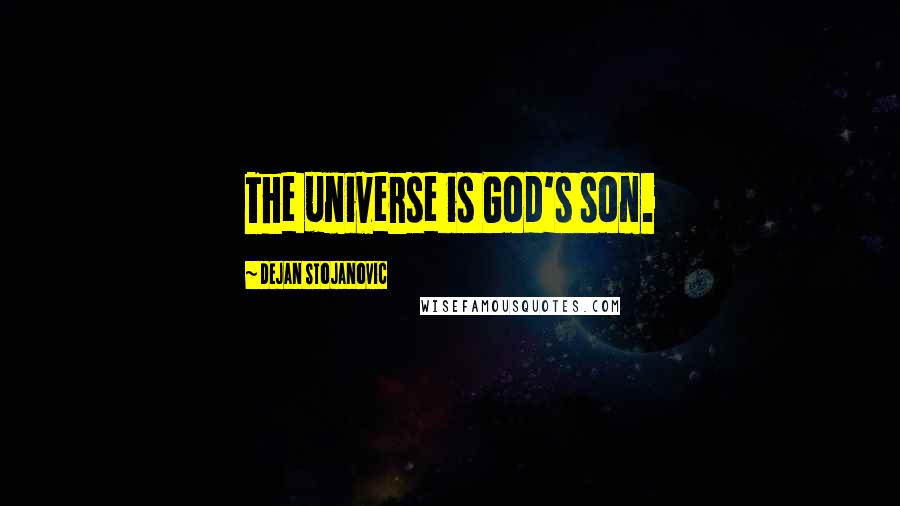 Dejan Stojanovic Quotes: The universe is God's son.