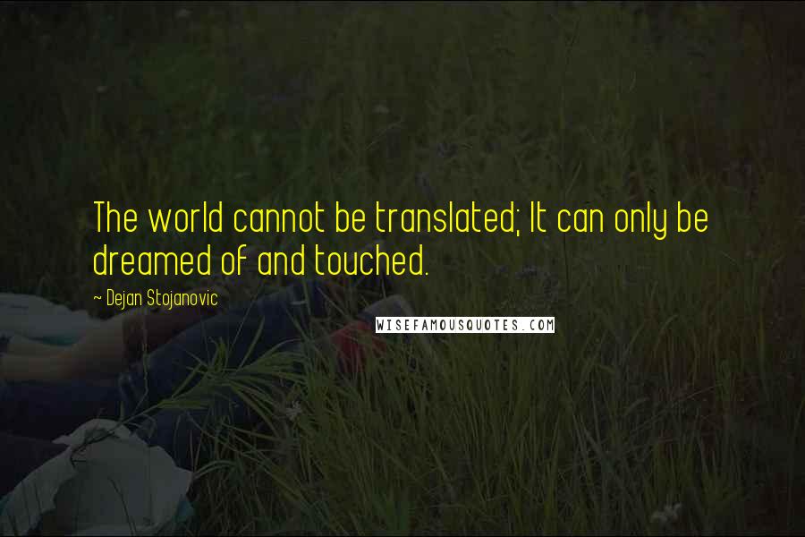 Dejan Stojanovic Quotes: The world cannot be translated; It can only be dreamed of and touched.