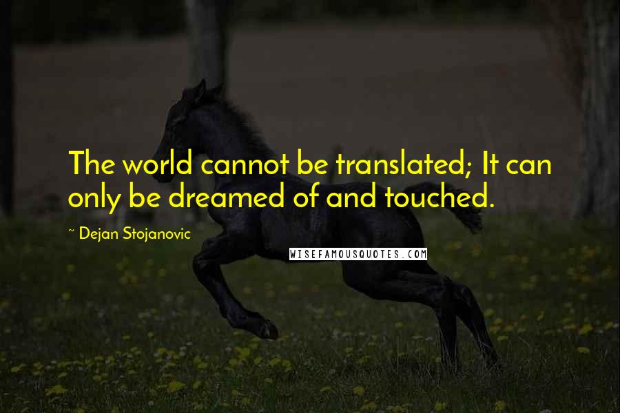 Dejan Stojanovic Quotes: The world cannot be translated; It can only be dreamed of and touched.