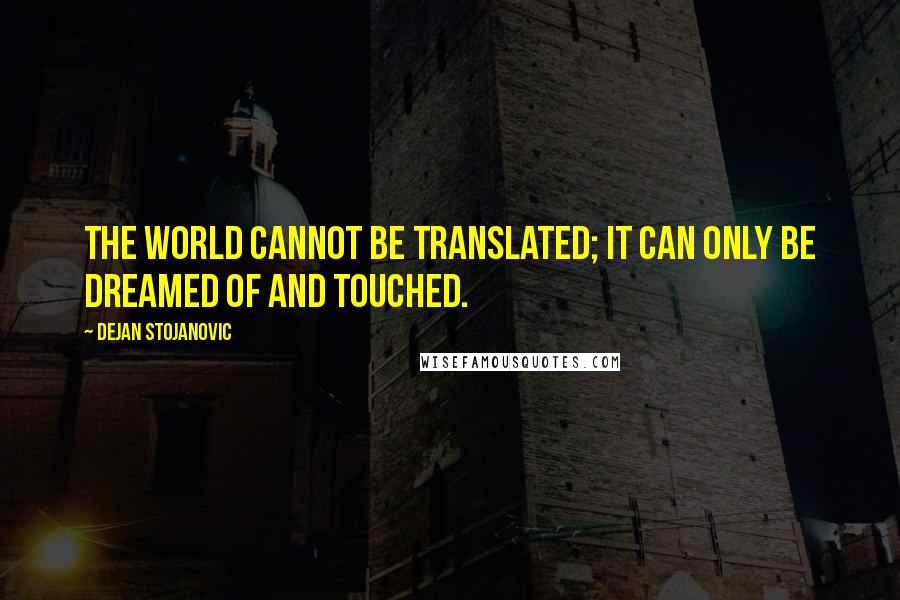 Dejan Stojanovic Quotes: The world cannot be translated; It can only be dreamed of and touched.