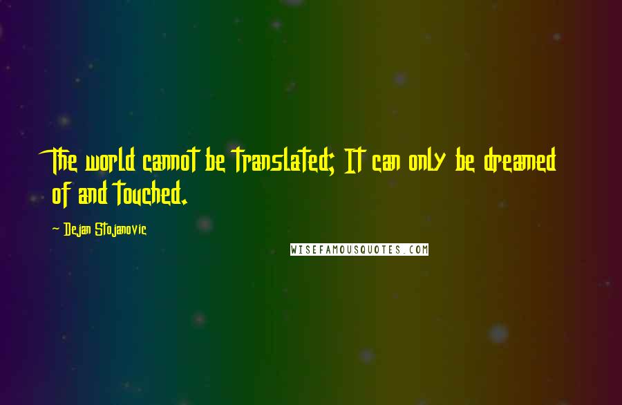 Dejan Stojanovic Quotes: The world cannot be translated; It can only be dreamed of and touched.