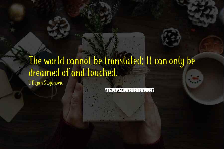 Dejan Stojanovic Quotes: The world cannot be translated; It can only be dreamed of and touched.