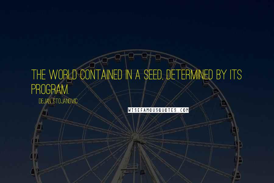 Dejan Stojanovic Quotes: The world contained in a seed, Determined by its program.