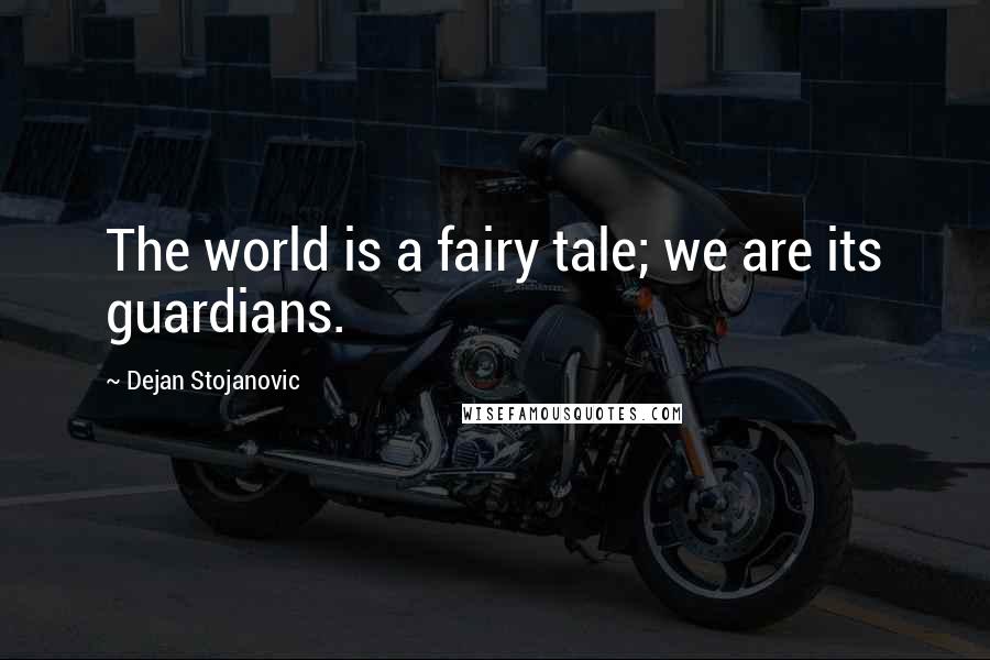 Dejan Stojanovic Quotes: The world is a fairy tale; we are its guardians.