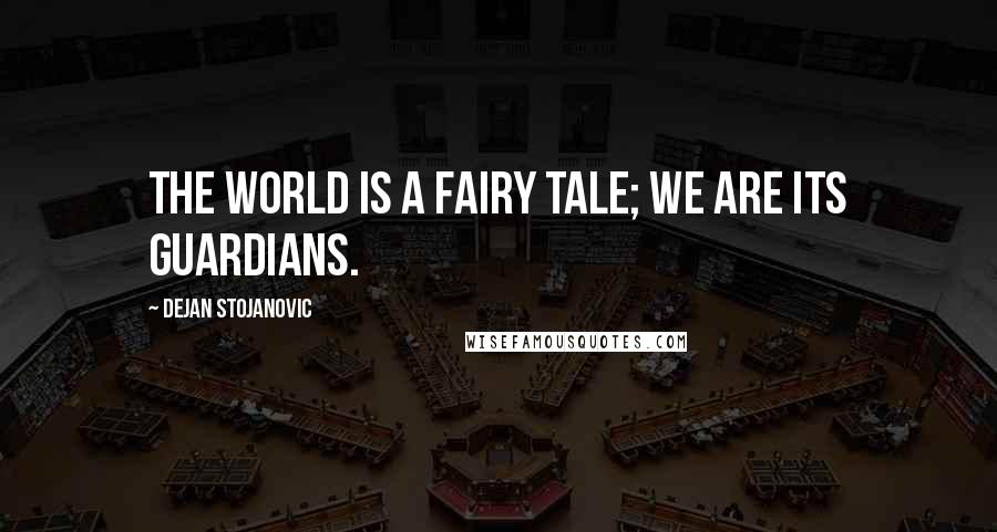Dejan Stojanovic Quotes: The world is a fairy tale; we are its guardians.