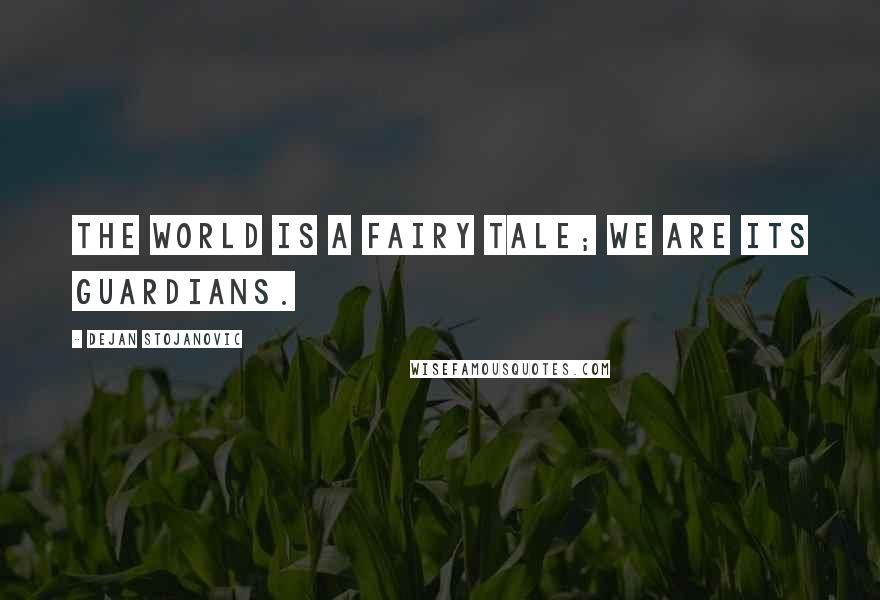 Dejan Stojanovic Quotes: The world is a fairy tale; we are its guardians.