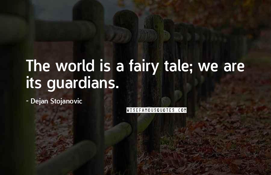 Dejan Stojanovic Quotes: The world is a fairy tale; we are its guardians.